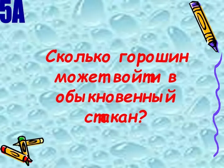 Сколько горошин может войти в обыкновенный стакан? 5А