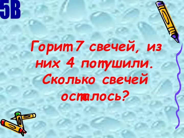 Горит 7 свечей, из них 4 потушили. Сколько свечей осталось? 5В