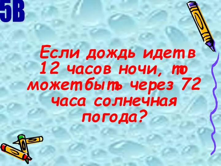 Если дождь идет в 12 часов ночи, то может быть через 72 часа солнечная погода? 5В