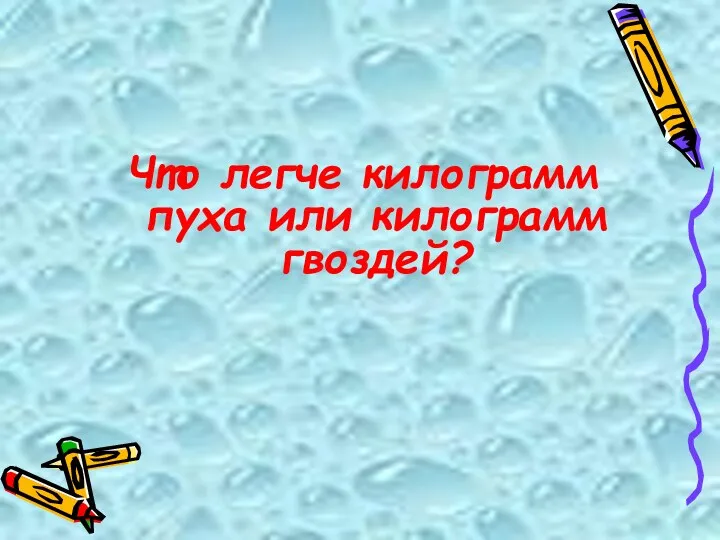 Что легче килограмм пуха или килограмм гвоздей?