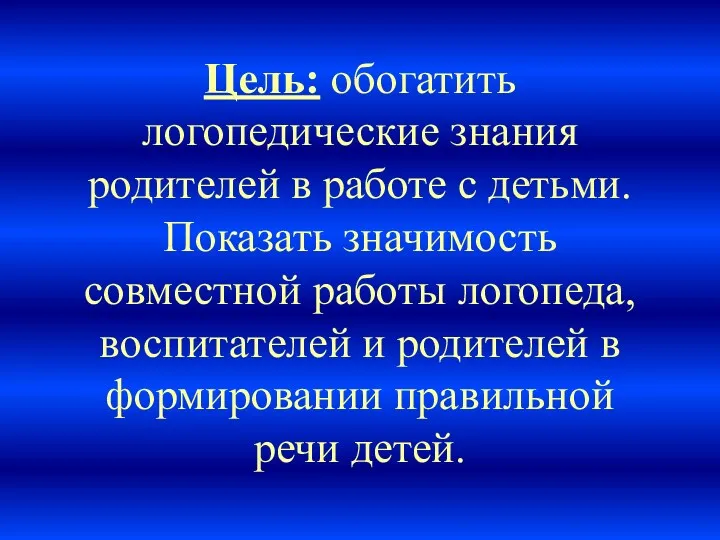 Цель: обогатить логопедические знания родителей в работе с детьми. Показать