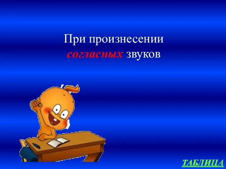 ТАБЛИЦА При произнесении согласных звуков ТАБЛИЦА