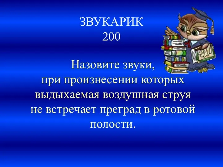 ЗВУКАРИК 200 Назовите звуки, при произнесении которых выдыхаемая воздушная струя не встречает преград в ротовой полости.