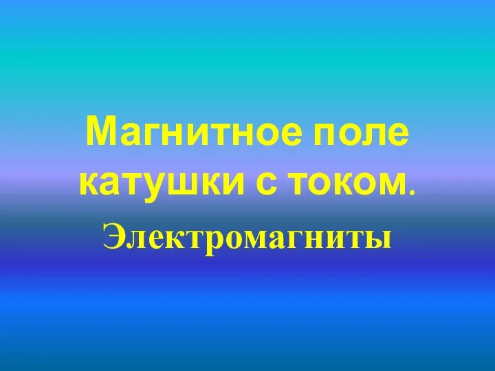 Магнитное поле катушки с током. Электромагниты