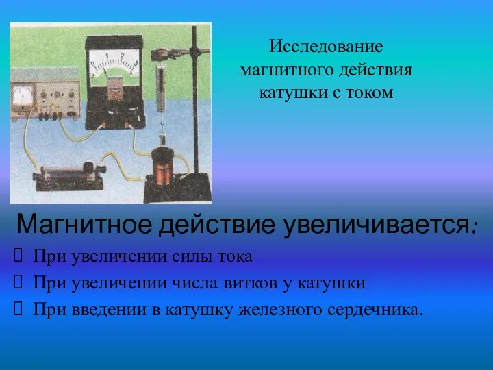 Исследование магнитного действия катушки с током Магнитное действие увеличивается: При