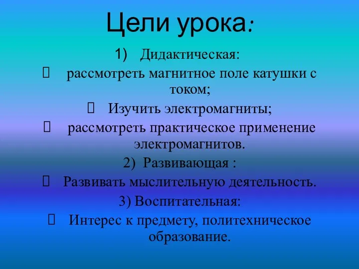 Цели урока: Дидактическая: рассмотреть магнитное поле катушки с током; Изучить