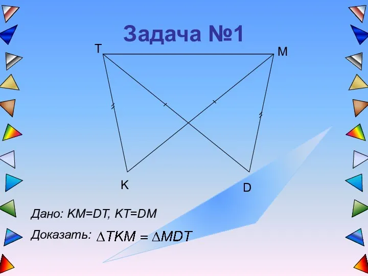 Задача №1 T K D M Дано: KM=DT, KT=DM Доказать: