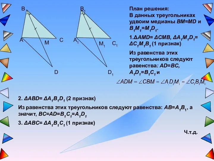 План решения: В данных треугольниках удвоим медианы BM=MD и B1M1=M1D1. 1.ΔAMD= ΔCMB, ΔA1M1D1=