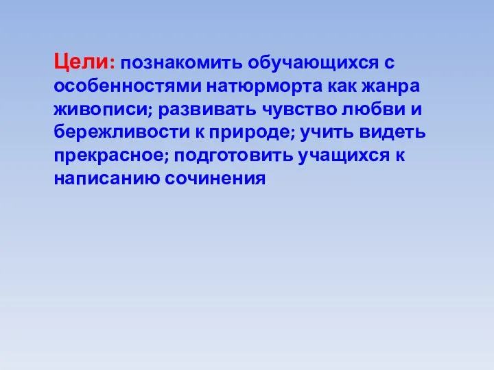 Цели: познакомить обучающихся с особенностями натюрморта как жанра живописи; развивать