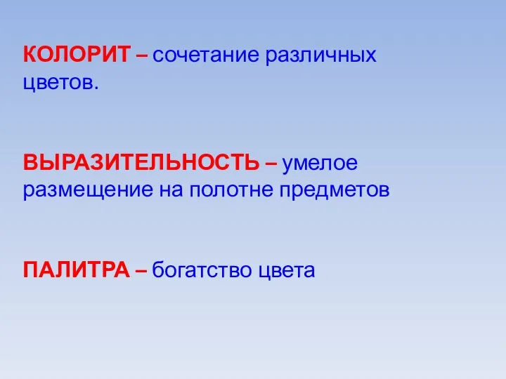 КОЛОРИТ – сочетание различных цветов. ВЫРАЗИТЕЛЬНОСТЬ – умелое размещение на полотне предметов ПАЛИТРА – богатство цвета