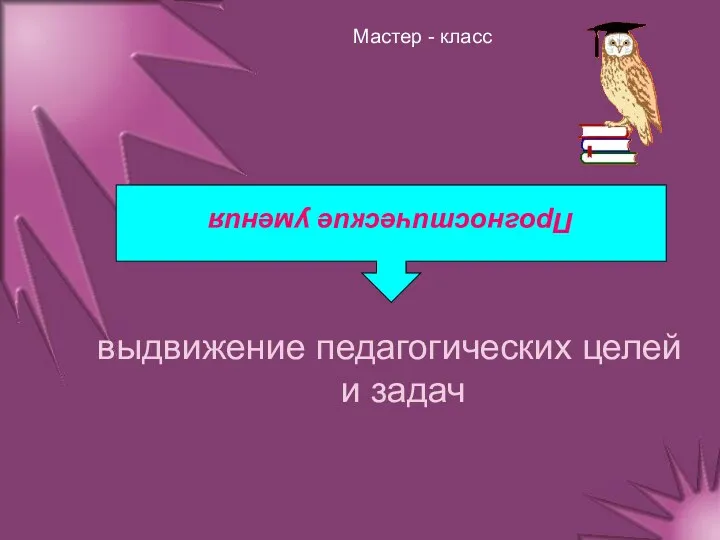 Мастер - класс выдвижение педагогических целей и задач Прогностические умения