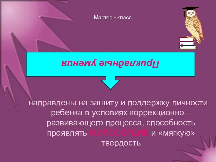 Мастер - класс направлены на защиту и поддержку личности ребенка в условиях коррекционно