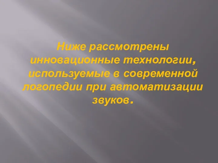 Ниже рассмотрены инновационные технологии, используемые в современной логопедии при автоматизации звуков.