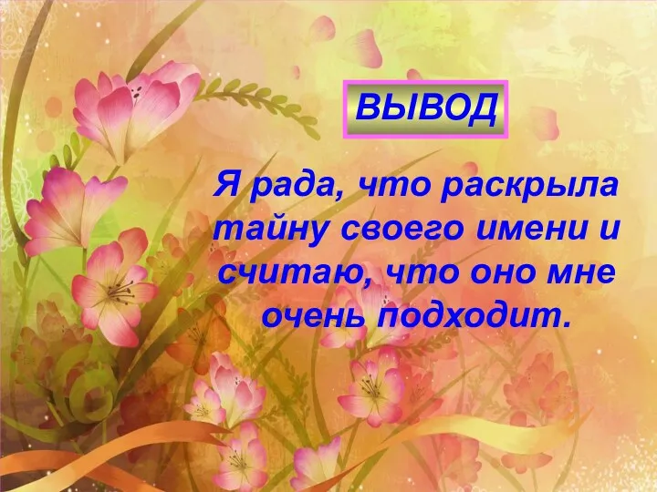 ВЫВОД Я рада, что раскрыла тайну своего имени и считаю, что оно мне очень подходит.