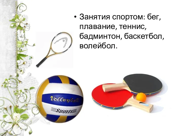 Занятия спортом: бег, плавание, теннис, бадминтон, баскетбол, волейбол.