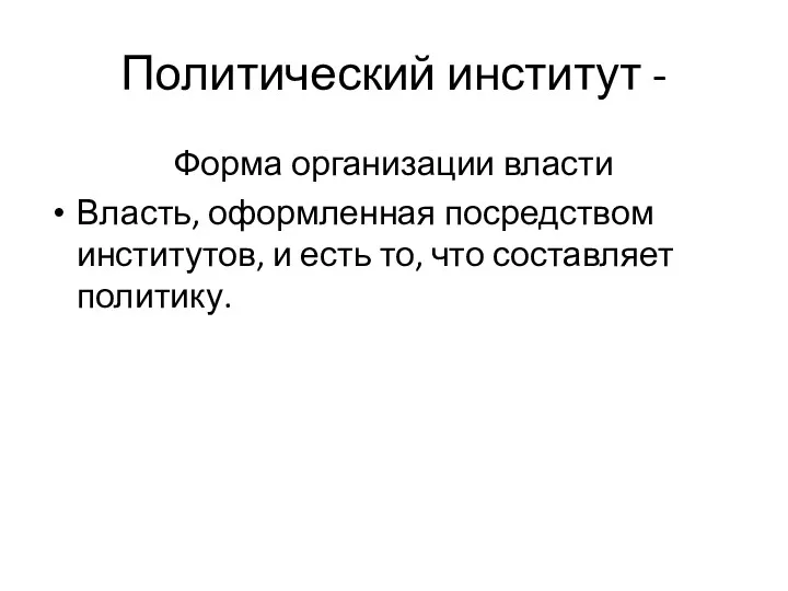 Политический институт - Форма организации власти Власть, оформленная посредством институтов, и есть то, что составляет политику.