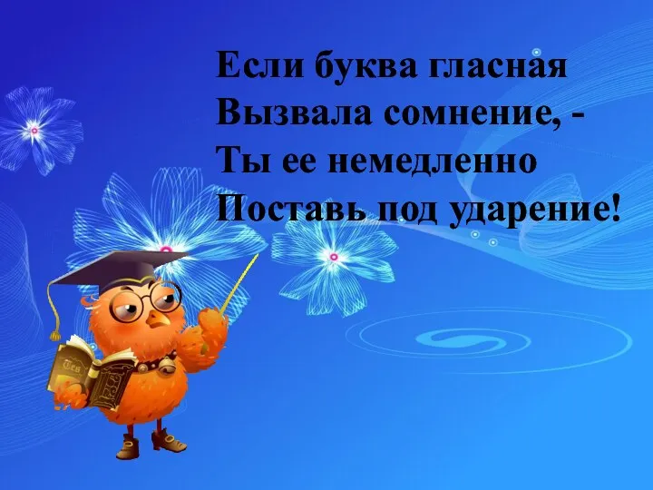 Если буква гласная Вызвала сомнение, - Ты ее немедленно Поставь под ударение!