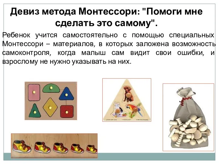 Девиз метода Монтессори: "Помоги мне сделать это самому". Ребенок учится самостоятельно с помощью