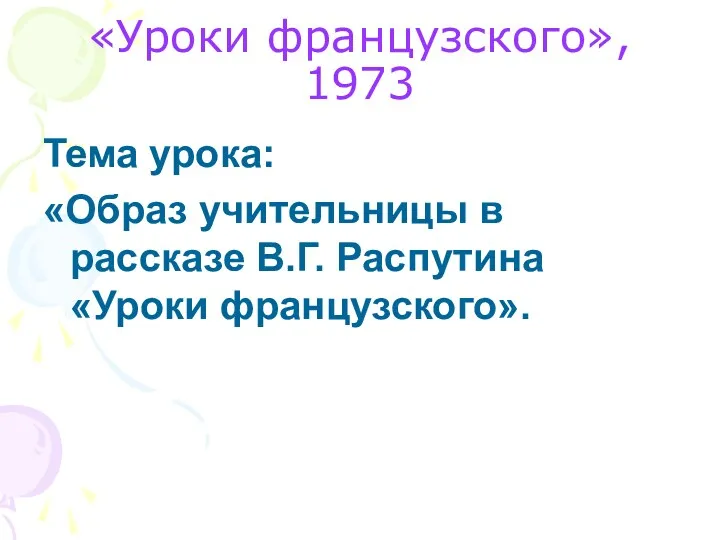 Тема урока: «Образ учительницы в рассказе В.Г. Распутина «Уроки французского». «Уроки французского», 1973