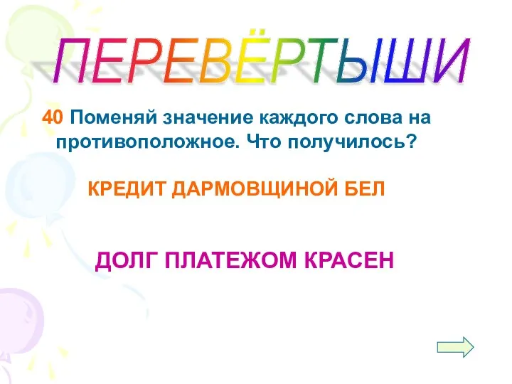 ПЕРЕВЁРТЫШИ 40 Поменяй значение каждого слова на противоположное. Что получилось? КРЕДИТ ДАРМОВЩИНОЙ БЕЛ ДОЛГ ПЛАТЕЖОМ КРАСЕН