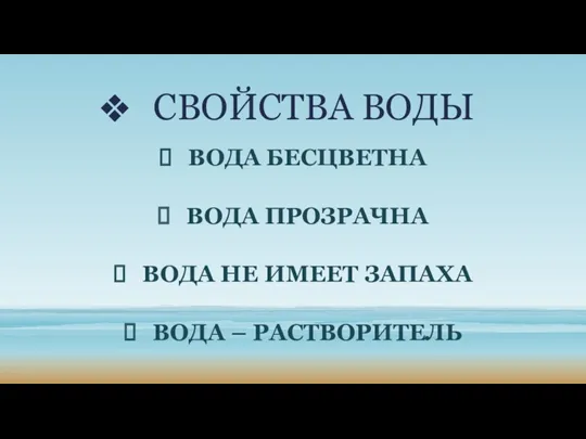 СВОЙСТВА ВОДЫ Вода бесцветна Вода прозрачна Вода не имеет запаха Вода – растворитель