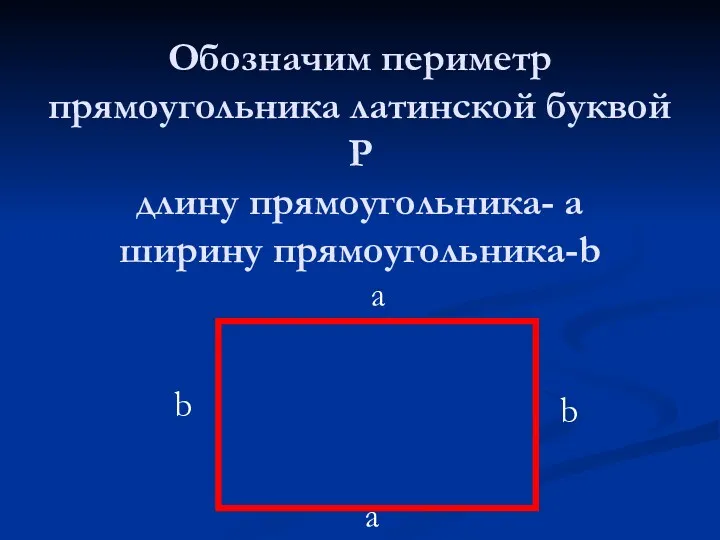 Обозначим периметр прямоугольника латинской буквой Р длину прямоугольника- а ширину прямоугольника-b b b a a