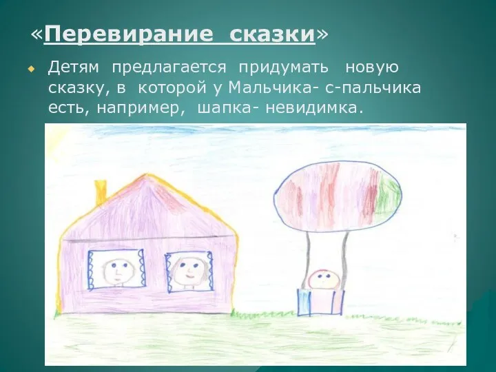 «Перевирание сказки» Детям предлагается придумать новую сказку, в которой у Мальчика- с-пальчика есть, например, шапка- невидимка.