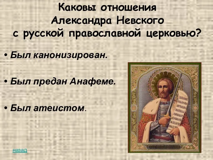 Каковы отношения Александра Невского с русской православной церковью? Был канонизирован. Был предан Анафеме. Был атеистом. назад