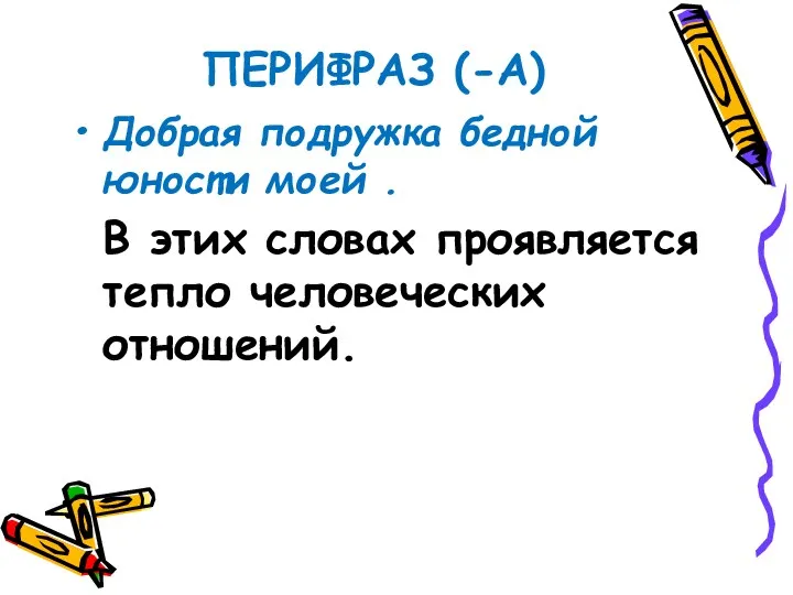 ПЕРИФРАЗ (-А) Добрая подружка бедной юности моей . В этих словах проявляется тепло человеческих отношений.