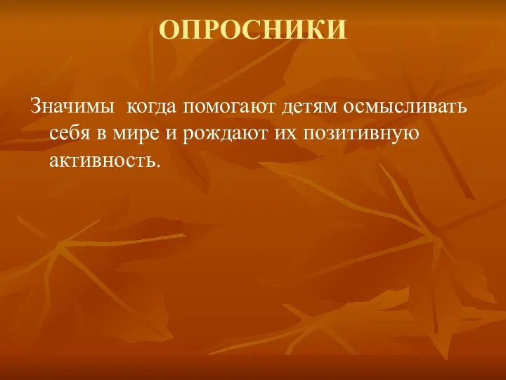 ОПРОСНИКИ Значимы когда помогают детям осмысливать себя в мире и рождают их позитивную активность.