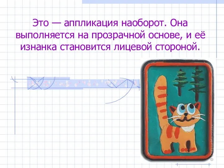 Это — аппликация наоборот. Она выполняется на прозрачной основе, и её изнанка становится лицевой стороной.