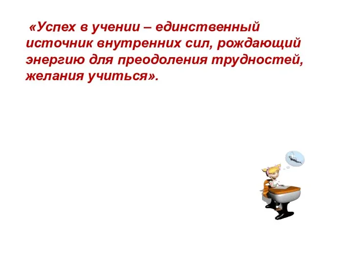 «Успех в учении – единственный источник внутренних сил, рождающий энергию для преодоления трудностей, желания учиться».