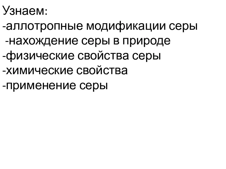 Узнаем: -аллотропные модификации серы -нахождение серы в природе -физические свойства серы -химические свойства -применение серы