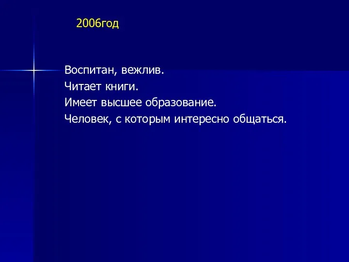 Воспитан, вежлив. Читает книги. Имеет высшее образование. Человек, с которым интересно общаться. 2006год