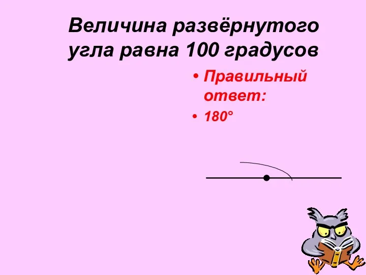 Величина развёрнутого угла равна 100 градусов Правильный ответ: 180°