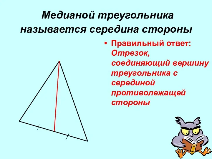 Медианой треугольника называется середина стороны Правильный ответ: Отрезок, соединяющий вершину треугольника с серединой противолежащей стороны
