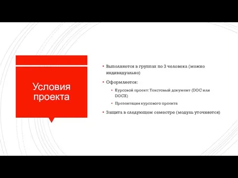 Условия проекта Выполняется в группах по 3 человека (можно индивидуально) Оформляется: Курсовой проект: