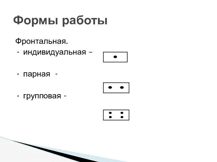 Фронтальная. • индивидуальная – • парная - • групповая - Формы работы