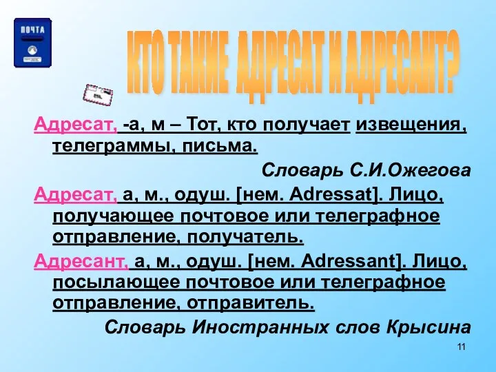 Адресат, -а, м – Тот, кто получает извещения, телеграммы, письма.