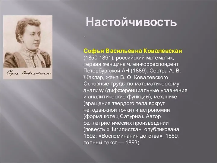 - Софья Васильевна Ковалевская (1850-1891), российский математик, первая женщина член-корреспондент Петербургской АН (1889).