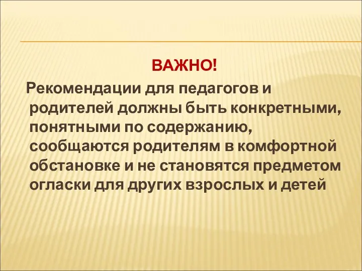 ВАЖНО! Рекомендации для педагогов и родителей должны быть конкретными, понятными