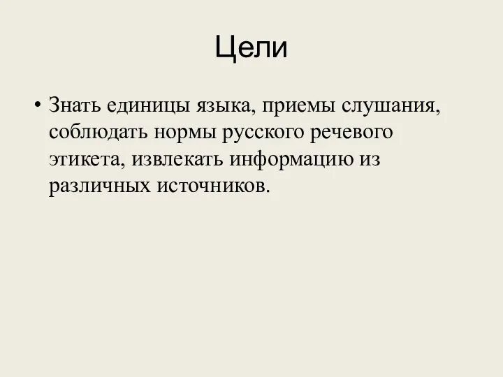 Цели Знать единицы языка, приемы слушания, соблюдать нормы русского речевого этикета, извлекать информацию из различных источников.