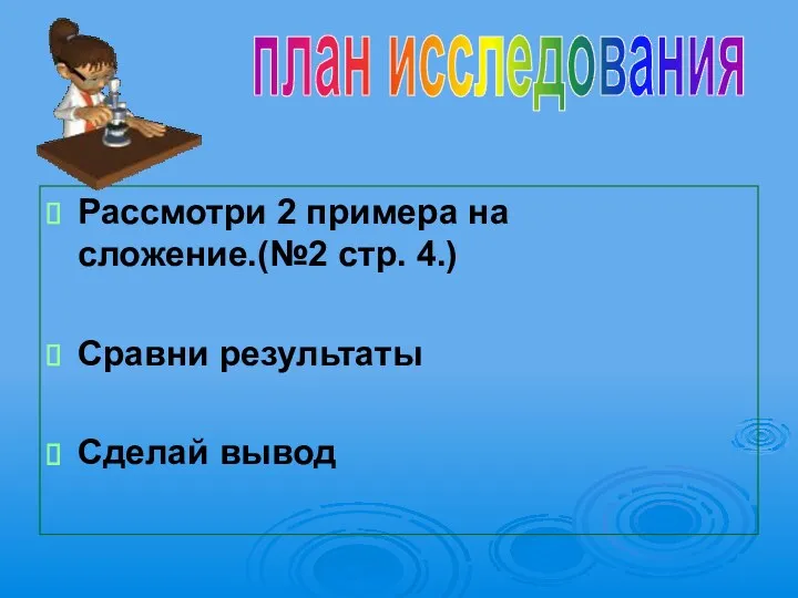 Рассмотри 2 примера на сложение.(№2 стр. 4.) Сравни результаты Сделай вывод план исследования