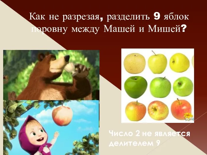 Как не разрезая, разделить 9 яблок поровну между Машей и Мишей? Число 2