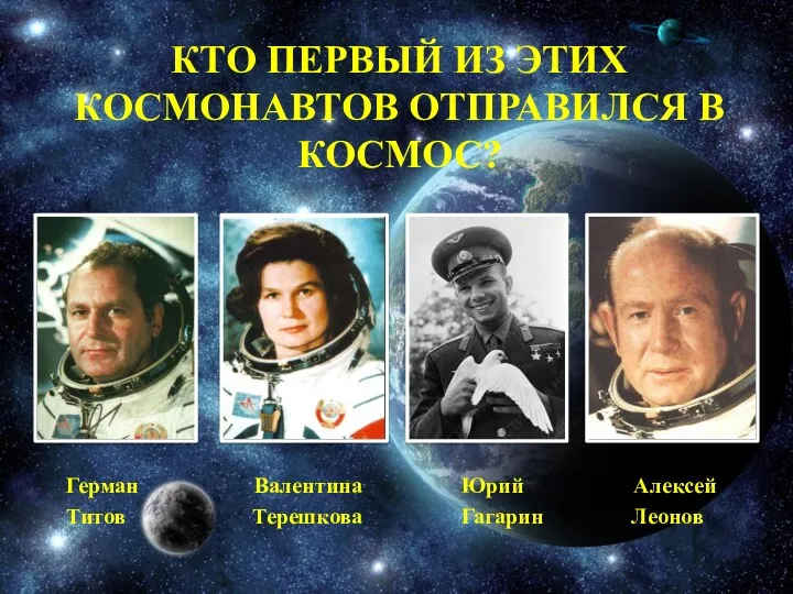 Кто первый из этих космонавтов отправился в космос? Герман Валентина Юрий Алексей Титов Терешкова Гагарин Леонов