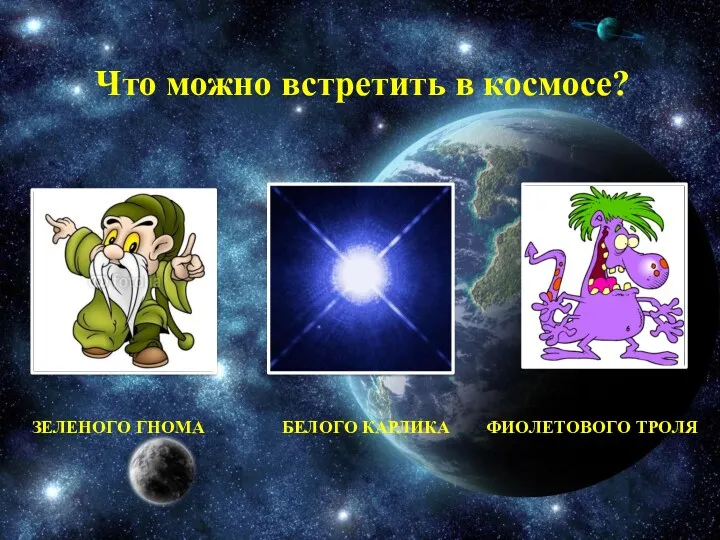 Зеленого гнома белого карлика фиолетового троля Что можно встретить в космосе?
