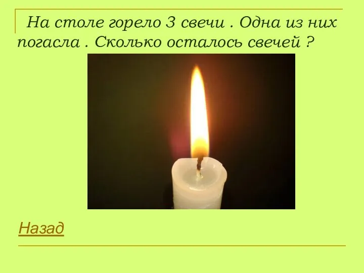 На столе горело 3 свечи . Одна из них погасла . Сколько осталось свечей ? Назад