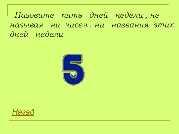 Назовите пять дней недели , не называя ни чисел , ни названия этих дней недели Назад