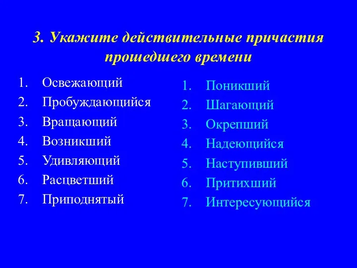 3. Укажите действительные причастия прошедшего времени Освежающий Пробуждающийся Вращающий Возникший