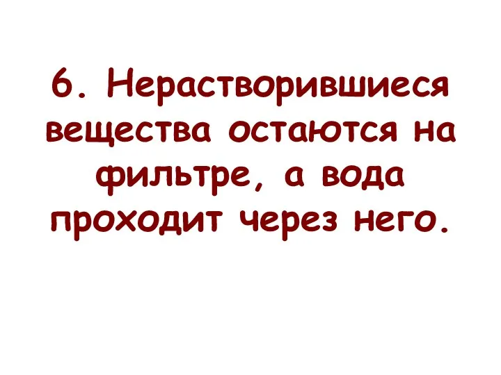 6. Нерастворившиеся вещества остаются на фильтре, а вода проходит через него.